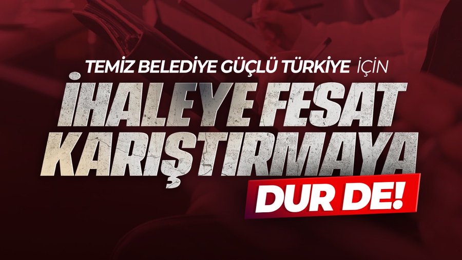 Temiz Belediye Güçlü Türkiye için,  İHALEYE FESAT KARIŞTIRMAYA dur de!!